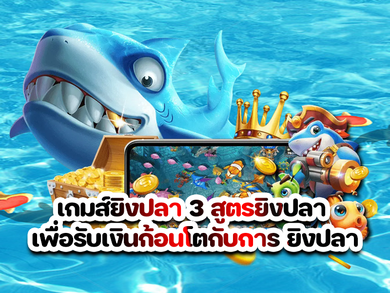 เกมส์ยิงปลา 3 สูตรยิงปลา เพื่อรับเงินก้อนโตกับการ ยิงปลา