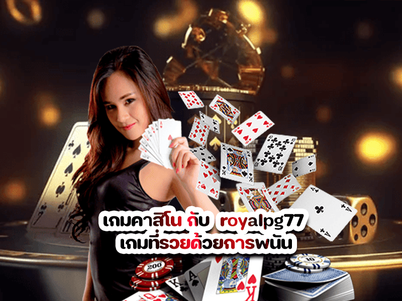 เกมคาสิโน กับ royalpg77 เกมที่รวยด้วยการพนัน